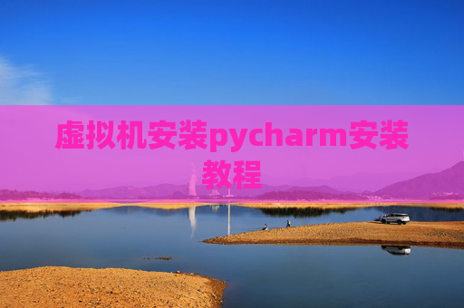 虚拟机安装pycharm安装教程 虚拟机安装pycharm安装教程