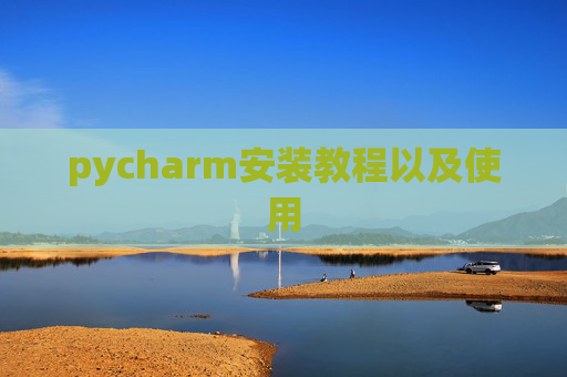 pycharm安装教程以及使用 pycharm安装教程以及使用